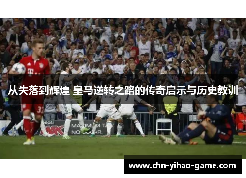 从失落到辉煌 皇马逆转之路的传奇启示与历史教训