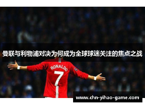 曼联与利物浦对决为何成为全球球迷关注的焦点之战