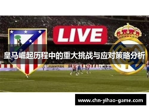 皇马崛起历程中的重大挑战与应对策略分析