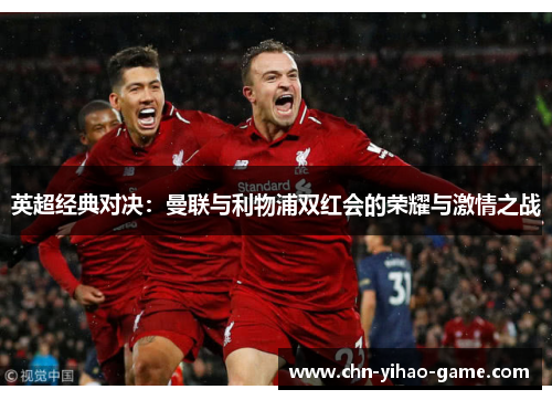 英超经典对决：曼联与利物浦双红会的荣耀与激情之战