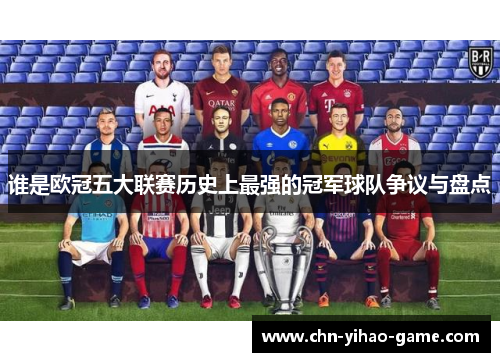 谁是欧冠五大联赛历史上最强的冠军球队争议与盘点