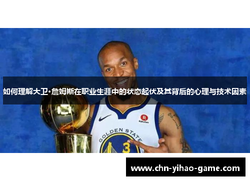 如何理解大卫·詹姆斯在职业生涯中的状态起伏及其背后的心理与技术因素