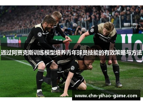 通过阿贾克斯训练模型培养青年球员技能的有效策略与方法