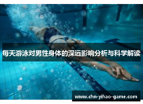 每天游泳对男性身体的深远影响分析与科学解读