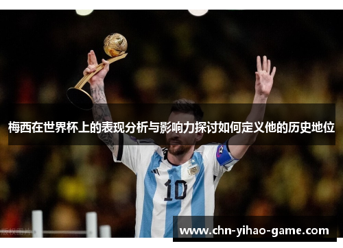 梅西在世界杯上的表现分析与影响力探讨如何定义他的历史地位