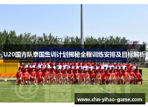 U20国青队泰国集训计划揭秘全程训练安排及目标解析