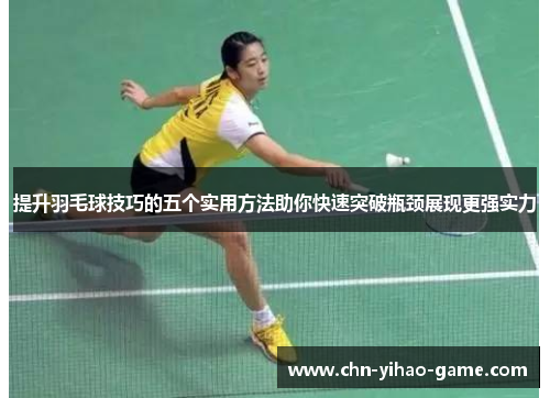 提升羽毛球技巧的五个实用方法助你快速突破瓶颈展现更强实力