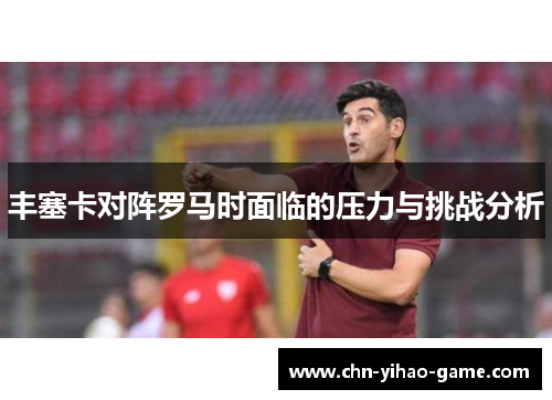 丰塞卡对阵罗马时面临的压力与挑战分析