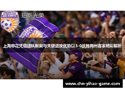 上海申花凭借团队默契与关键进攻优势以3-0战胜梅州客家精彩解析