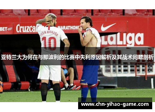 亚特兰大为何在与那波利的比赛中失利原因解析及其战术问题剖析