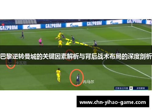 巴黎逆转曼城的关键因素解析与背后战术布局的深度剖析