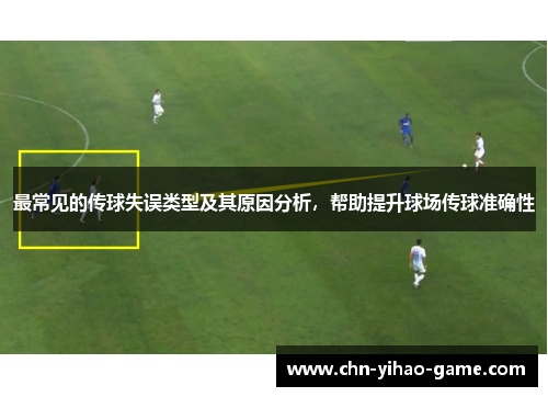 最常见的传球失误类型及其原因分析，帮助提升球场传球准确性
