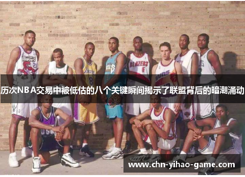 历次NBA交易中被低估的八个关键瞬间揭示了联盟背后的暗潮涌动