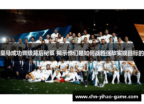皇马成功晋级背后秘笈 揭示他们是如何战胜强敌实现目标的