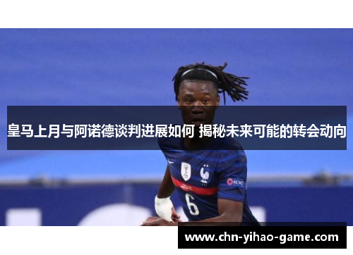 皇马上月与阿诺德谈判进展如何 揭秘未来可能的转会动向