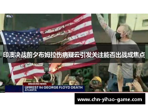 印澳决战前夕布姆拉伤病疑云引发关注能否出战成焦点