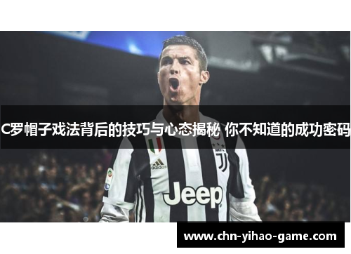 C罗帽子戏法背后的技巧与心态揭秘 你不知道的成功密码