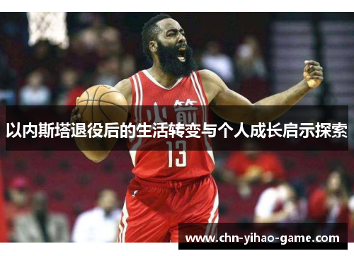 以内斯塔退役后的生活转变与个人成长启示探索