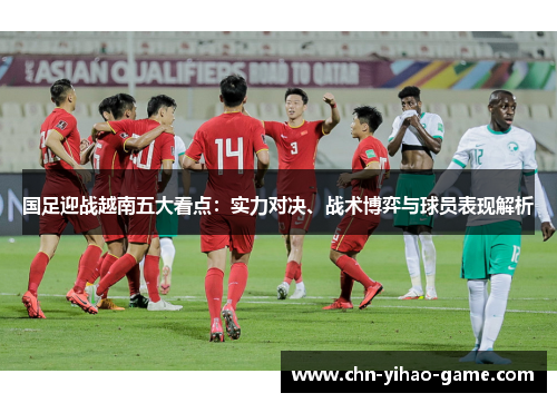 国足迎战越南五大看点：实力对决、战术博弈与球员表现解析