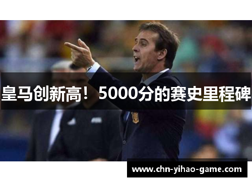 皇马创新高！5000分的赛史里程碑