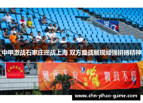 中甲激战石家庄迎战上海 双方鏖战展现顽强拼搏精神