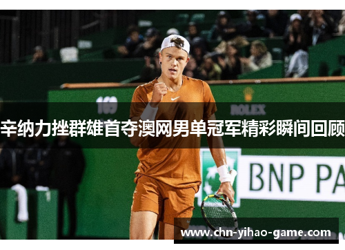 辛纳力挫群雄首夺澳网男单冠军精彩瞬间回顾 辛纳力挫群雄首夺澳网男单冠军精彩瞬间回顾