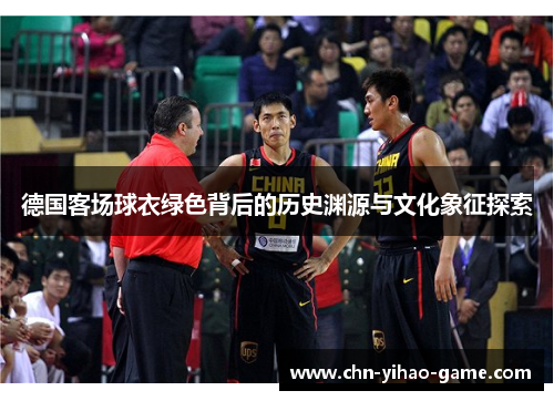 德国客场球衣绿色背后的历史渊源与文化象征探索 德国客场球衣绿色背后的历史渊源与文化象征探索