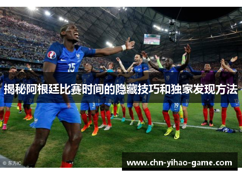 揭秘阿根廷比赛时间的隐藏技巧和独家发现方法 揭秘阿根廷比赛时间的隐藏技巧和独家发现方法