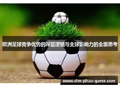 欧洲足球竞争优势的深层逻辑与全球影响力的全面思考