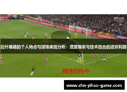 拉什福德的个人特点与球场表现分析:速度爆发与技术结合的进攻利器 拉什福德的个人特点与球场表现分析:速度爆发与技术结合的进攻利器