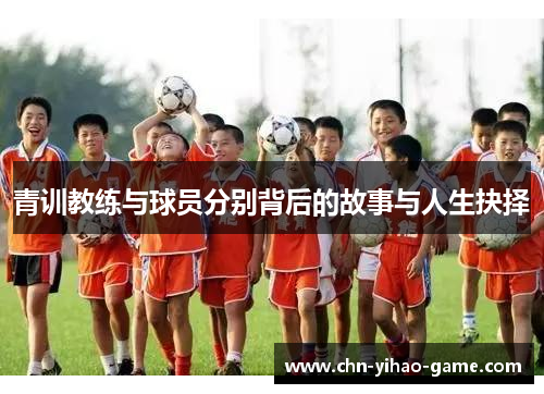 青训教练与球员分别背后的故事与人生抉择 青训教练与球员分别背后的故事与人生抉择