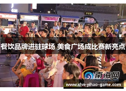 餐饮品牌进驻球场 美食广场成比赛新亮点 餐饮品牌进驻球场 美食广场成比赛新亮点