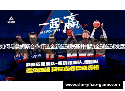 如何与詹姆斯合作打造全新篮球联赛并推动全球篮球发展 如何与詹姆斯合作打造全新篮球联赛并推动全球篮球发展