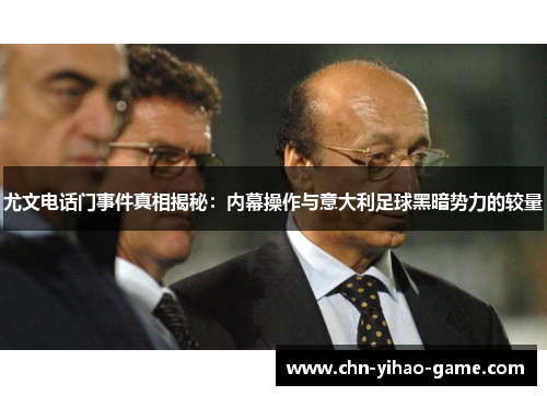 尤文电话门事件真相揭秘:内幕操作与意大利足球黑暗势力的较量