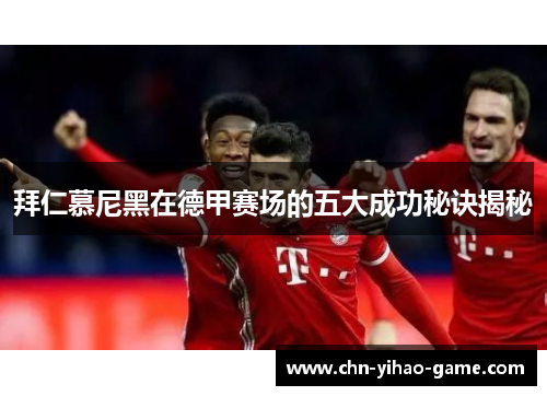 拜仁慕尼黑在德甲赛场的五大成功秘诀揭秘