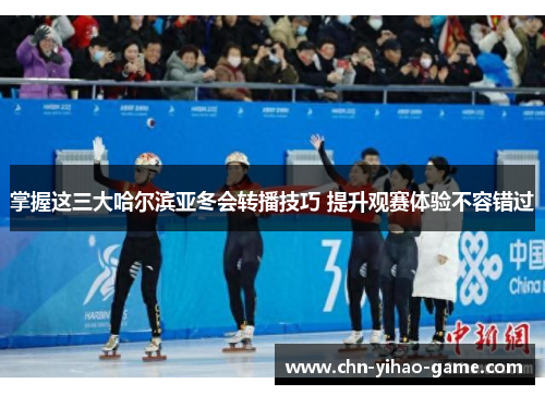 掌握这三大哈尔滨亚冬会转播技巧 提升观赛体验不容错过