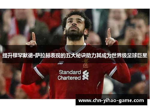提升穆罕默德·萨拉赫表现的五大秘诀助力其成为世界级足球巨星