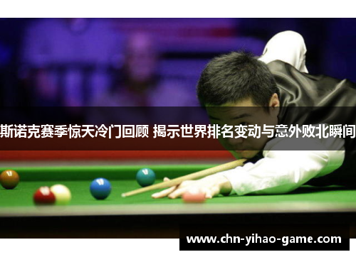 斯诺克赛季惊天冷门回顾 揭示世界排名变动与意外败北瞬间
