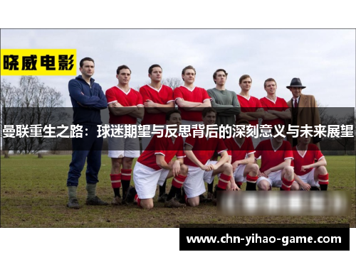 曼联重生之路：球迷期望与反思背后的深刻意义与未来展望