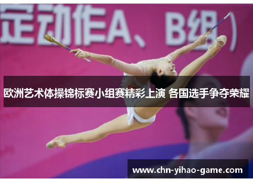 欧洲艺术体操锦标赛小组赛精彩上演 各国选手争夺荣耀