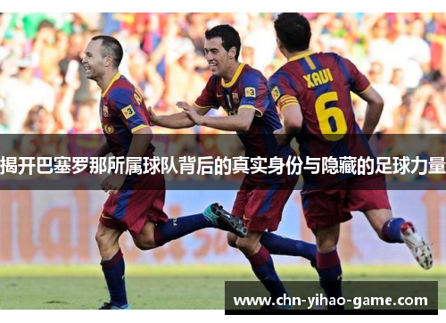 揭开巴塞罗那所属球队背后的真实身份与隐藏的足球力量