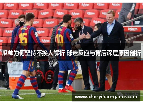 瓜帅为何坚持不换人解析 球迷反应与背后深层原因剖析