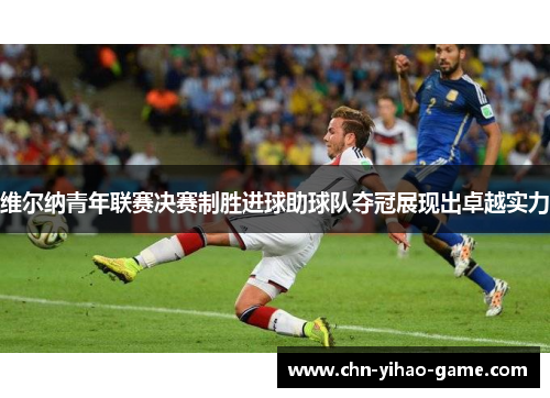 维尔纳青年联赛决赛制胜进球助球队夺冠展现出卓越实力 维尔纳青年联赛决赛制胜进球助球队夺冠展现出卓越实力