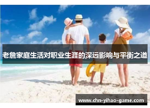 老詹家庭生活对职业生涯的深远影响与平衡之道