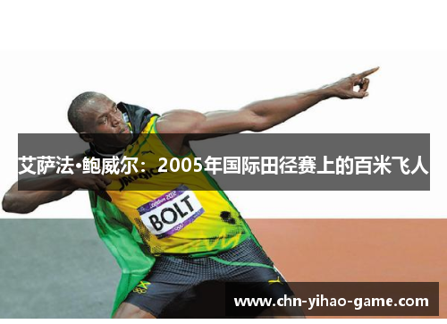 艾萨法·鲍威尔:2005年国际田径赛上的百米飞人 艾萨法·鲍威尔:2005年国际田径赛上的百米飞人