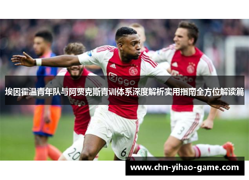 埃因霍温青年队与阿贾克斯青训体系深度解析实用指南全方位解读篇