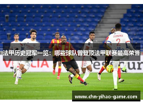 法甲历史冠军一览：哪些球队曾登顶法甲联赛最高荣誉