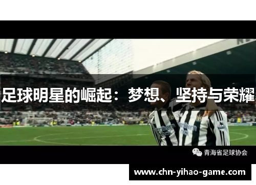 足球明星的崛起:梦想、坚持与荣耀 足球明星的崛起:梦想、坚持与荣耀