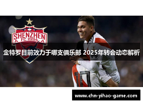 金特罗目前效力于哪支俱乐部 2025年转会动态解析 金特罗目前效力于哪支俱乐部 2025年转会动态解析