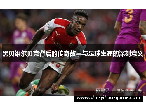 黑贝维尔贝克背后的传奇故事与足球生涯的深刻意义